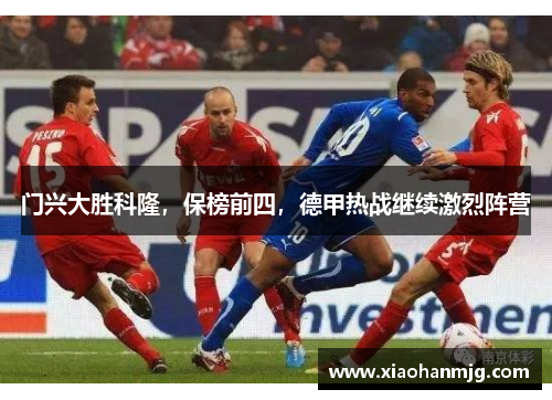 门兴大胜科隆，保榜前四，德甲热战继续激烈阵营