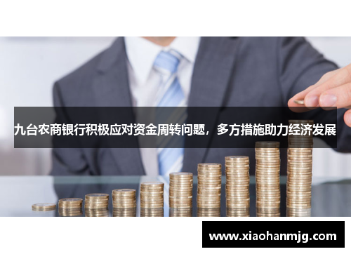 九台农商银行积极应对资金周转问题，多方措施助力经济发展