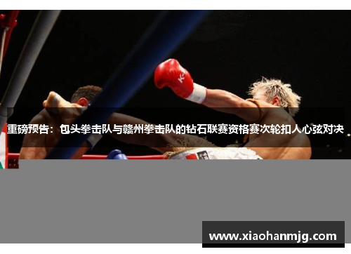重磅预告：包头拳击队与赣州拳击队的钻石联赛资格赛次轮扣人心弦对决