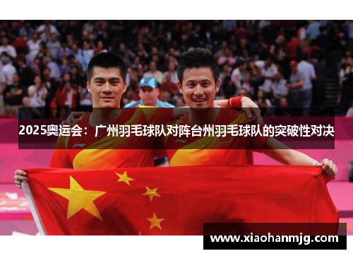 2025奥运会：广州羽毛球队对阵台州羽毛球队的突破性对决