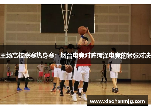 主场高校联赛热身赛：烟台电竞对阵菏泽电竞的紧张对决