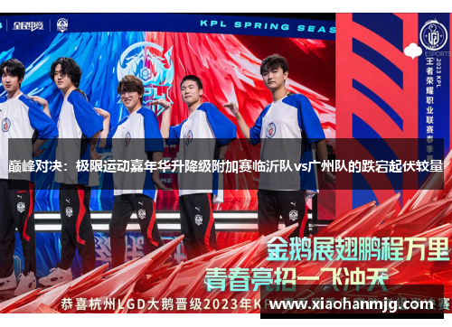 巅峰对决：极限运动嘉年华升降级附加赛临沂队vs广州队的跌宕起伏较量