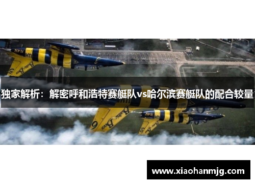 独家解析：解密呼和浩特赛艇队vs哈尔滨赛艇队的配合较量