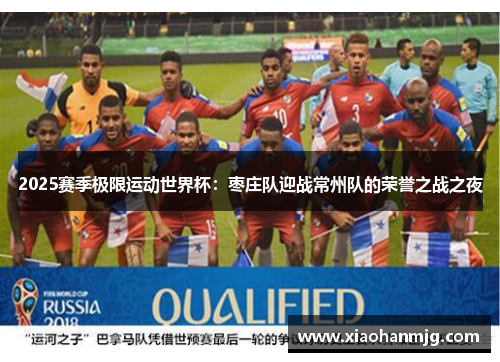 2025赛季极限运动世界杯：枣庄队迎战常州队的荣誉之战之夜