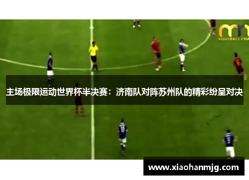 主场极限运动世界杯半决赛：济南队对阵苏州队的精彩纷呈对决