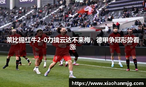 莱比锡红牛2-0力擒云达不来梅，德甲争冠形势看涨