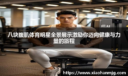 八块腹肌体育明星全景展示激励你迈向健康与力量的旅程