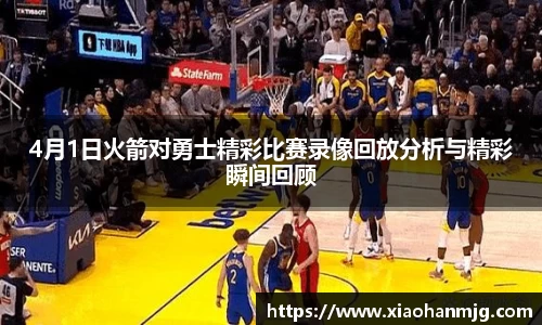 4月1日火箭对勇士精彩比赛录像回放分析与精彩瞬间回顾