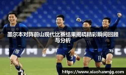 墨尔本对阵蔚山现代比赛结果揭晓精彩瞬间回顾与分析
